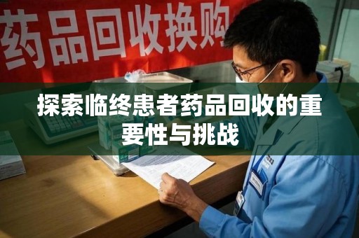 盐城探索临终患者药品回收的重要性与挑战