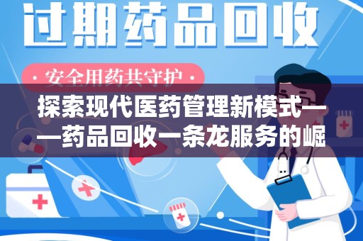 盐城探索现代医药管理新模式——药品回收一条龙服务的崛起与未来