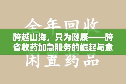 盐城跨越山海，只为健康——跨省收药加急服务的崛起与意义