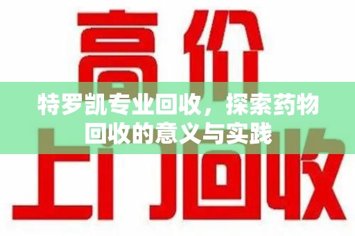 盐城特罗凯专业回收，探索药物回收的意义与实践