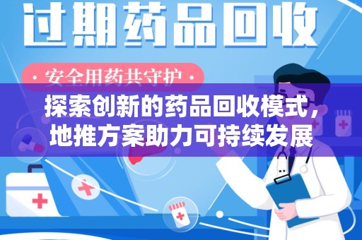 盐城探索创新的药品回收模式，地推方案助力可持续发展