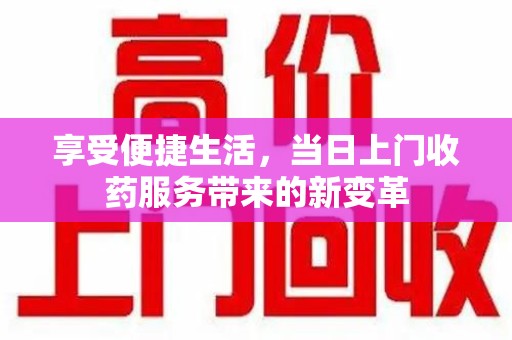 盐城享受便捷生活，当日上门收药服务带来的新变革