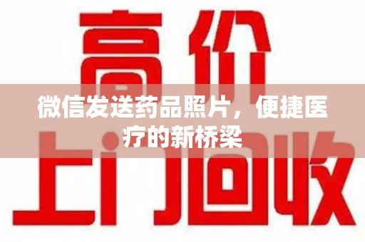 盐城微信发送药品照片，便捷医疗的新桥梁