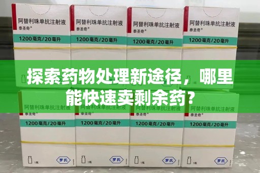 盐城探索药物处理新途径，哪里能快速卖剩余药？