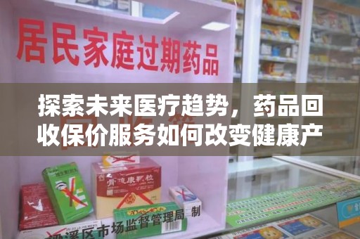 盐城探索未来医疗趋势，药品回收保价服务如何改变健康产业