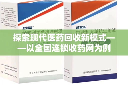 盐城探索现代医药回收新模式——以全国连锁收药网为例