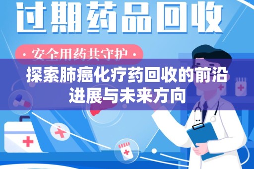 盐城探索肺癌化疗药回收的前沿进展与未来方向