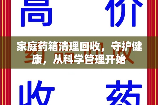 盐城家庭药箱清理回收，守护健康，从科学管理开始