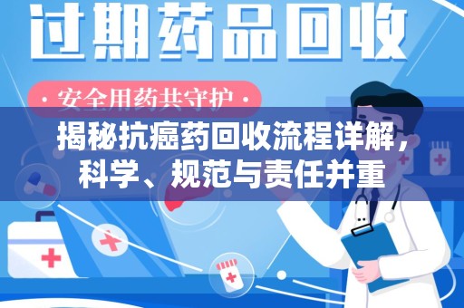 盐城揭秘抗癌药回收流程详解，科学、规范与责任并重