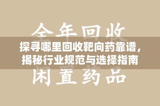 盐城探寻哪里回收靶向药靠谱，揭秘行业规范与选择指南