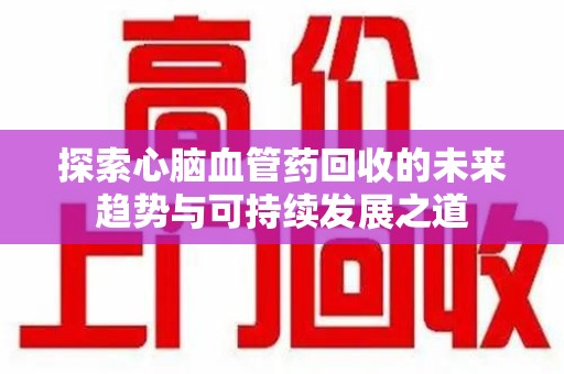盐城探索心脑血管药回收的未来趋势与可持续发展之道