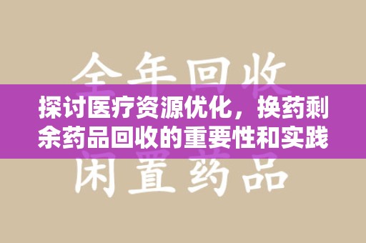 盐城探讨医疗资源优化，换药剩余药品回收的重要性和实践路径