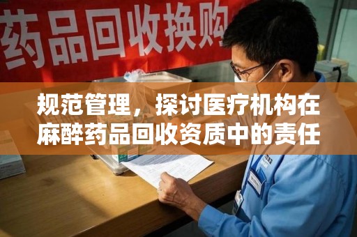 盐城规范管理，探讨医疗机构在麻醉药品回收资质中的责任与挑战