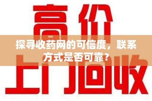 盐城探寻收药网的可信度，联系方式是否可靠？