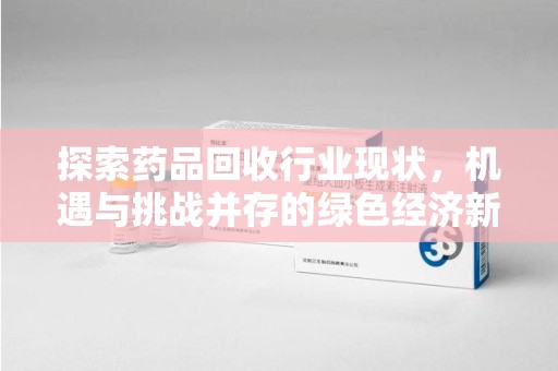 盐城探索药品回收行业现状，机遇与挑战并存的绿色经济新领域