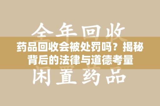 盐城药品回收会被处罚吗？揭秘背后的法律与道德考量