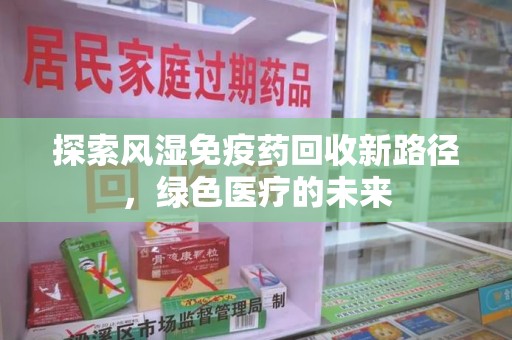 盐城探索风湿免疫药回收新路径，绿色医疗的未来