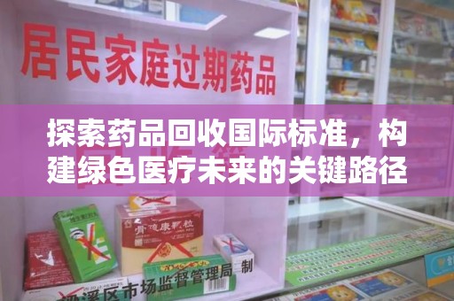 盐城探索药品回收国际标准，构建绿色医疗未来的关键路径