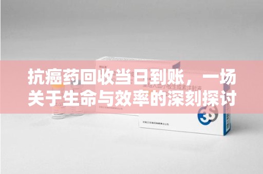 盐城抗癌药回收当日到账，一场关于生命与效率的深刻探讨
