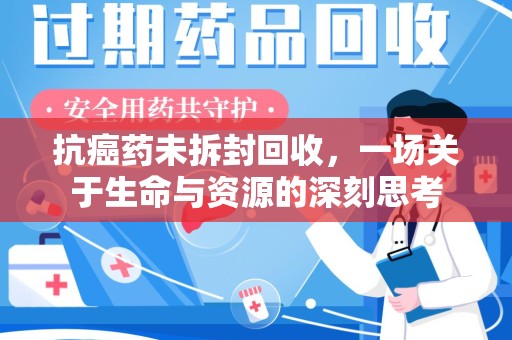 盐城抗癌药未拆封回收，一场关于生命与资源的深刻思考