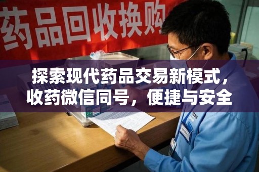 盐城探索现代药品交易新模式，收药微信同号，便捷与安全并存