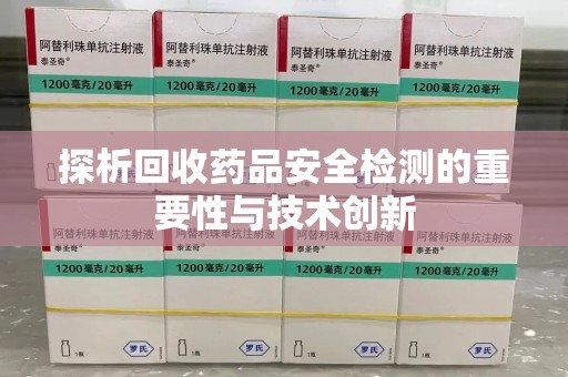 盐城探析回收药品安全检测的重要性与技术创新