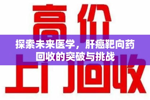 盐城探索未来医学，肝癌靶向药回收的突破与挑战