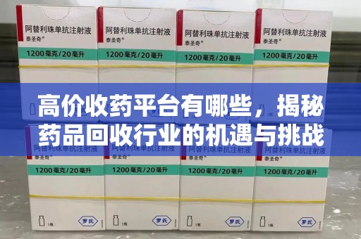 盐城高价收药平台有哪些，揭秘药品回收行业的机遇与挑战