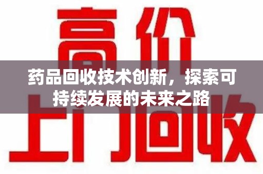 盐城药品回收技术创新，探索可持续发展的未来之路