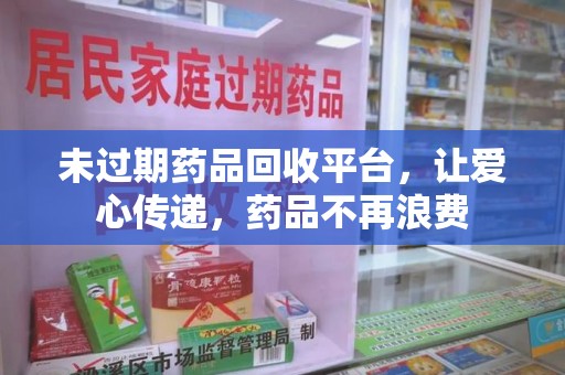 盐城未过期药品回收平台，让爱心传递，药品不再浪费