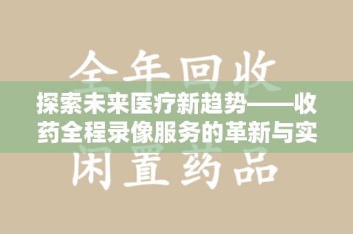 盐城探索未来医疗新趋势——收药全程录像服务的革新与实践