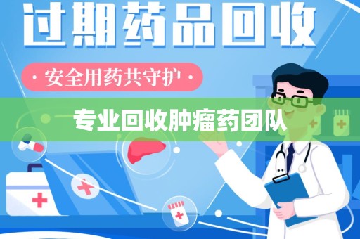 盐城专业回收肿瘤药团队