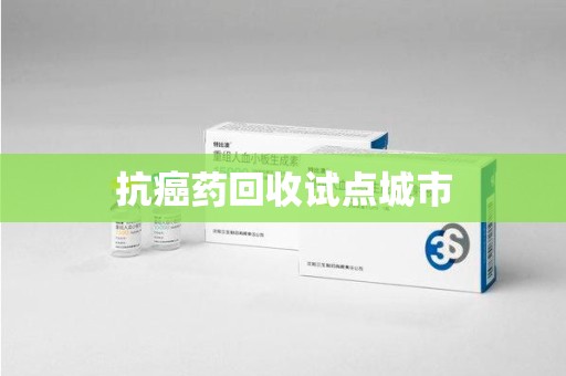 盐城抗癌药回收试点城市